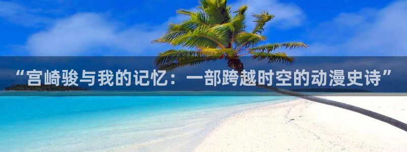 樱花动漫第一序列：“宫崎骏与我的记忆：一部跨越时空的动漫史诗”
