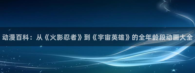 樱花动漫进击的巨人第：动漫百科：从《火影忍者》到《宇宙英雄》的全年龄段动画大全